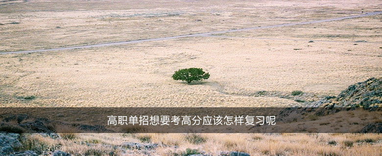 高職單招想要考高分應該怎樣復習呢