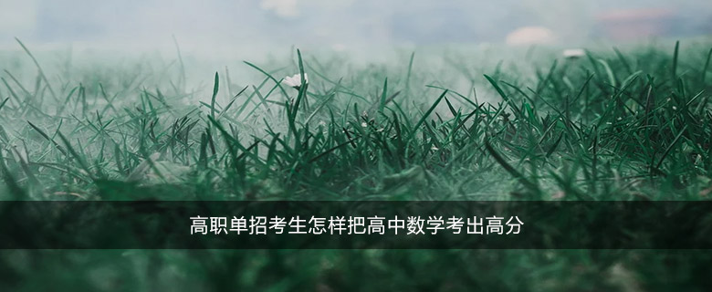 高職單招考生怎樣把高中數(shù)學考出高分