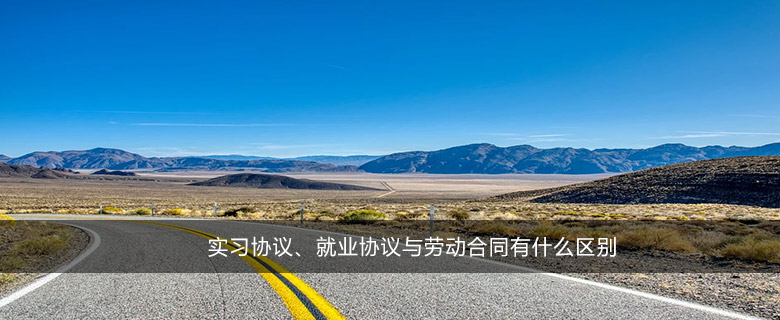 實(shí)習(xí)協(xié)議、就業(yè)協(xié)議與勞動(dòng)合同有什么區(qū)別