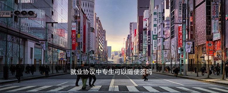 就業(yè)協(xié)議中專(zhuān)生可以隨便簽嗎