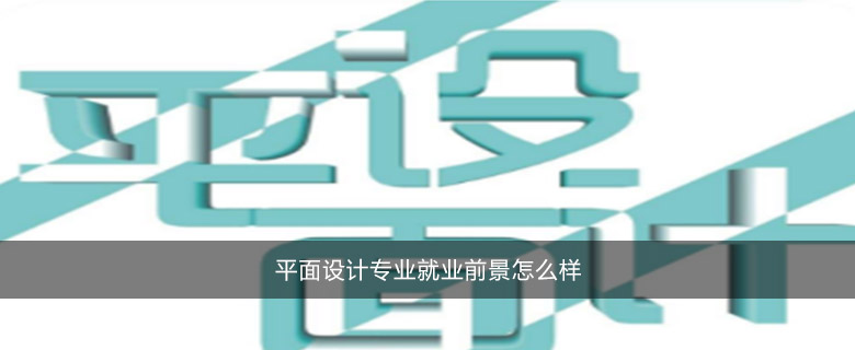 平面設(shè)計(jì)專(zhuān)業(yè)就業(yè)前景怎么樣