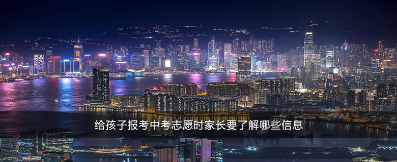 給孩子報(bào)考中考志愿時(shí)家長(zhǎng)要了解哪些信息