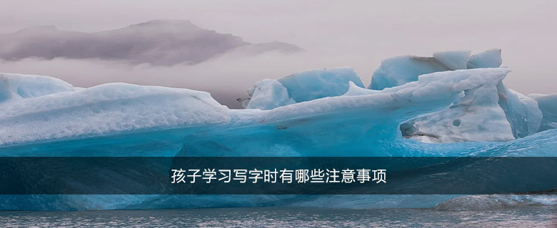 孩子學(xué)習(xí)寫字時有哪些注意事項