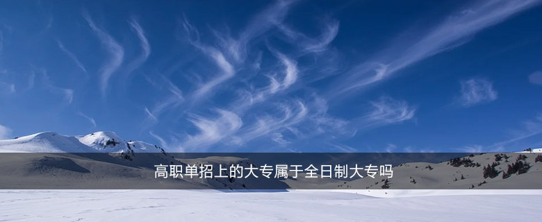 高職單招上的大專屬于全日制大專嗎