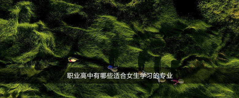 職業(yè)高中有哪些適合女生學(xué)習(xí)的專業(yè)