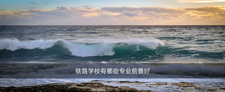 鐵路學(xué)校有哪些專業(yè)前景好