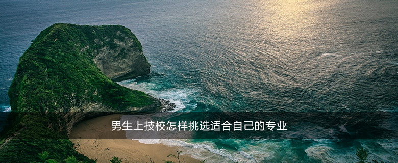 男生上技校怎樣挑選適合自己的專業(yè)