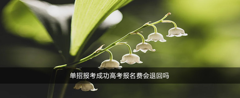 單招報(bào)考成功高考報(bào)名費(fèi)會(huì)退回嗎